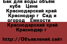 Бак для воды объём 1,5 куба › Цена ­ 3 000 - Краснодарский край, Краснодар г. Сад и огород » Ёмкости   . Краснодарский край,Краснодар г.